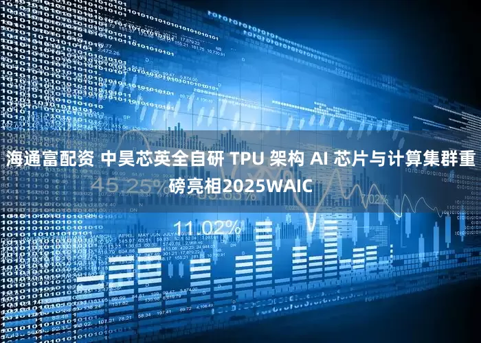 海通富配资 中昊芯英全自研 TPU 架构 AI 芯片与计算集群重磅亮相2025WAIC