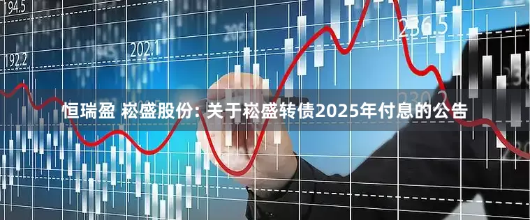 恒瑞盈 崧盛股份: 关于崧盛转债2025年付息的公告