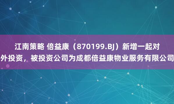 江南策略 倍益康（870199.BJ）新增一起对外投资，被投资公司为成都倍益康物业服务有限公司