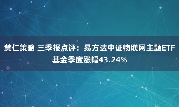 慧仁策略 三季报点评：易方达中证物联网主题ETF基金季度涨幅43.24%