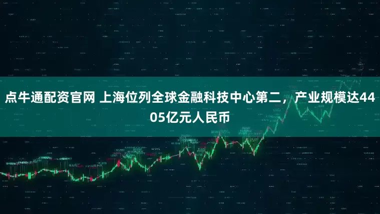 点牛通配资官网 上海位列全球金融科技中心第二,产业规模达4405亿元人民币