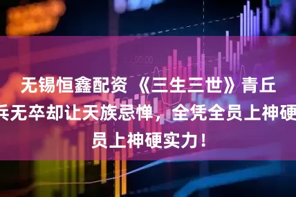无锡恒鑫配资 《三生三世》青丘：无兵无卒却让天族忌惮，全凭全员上神硬实力！