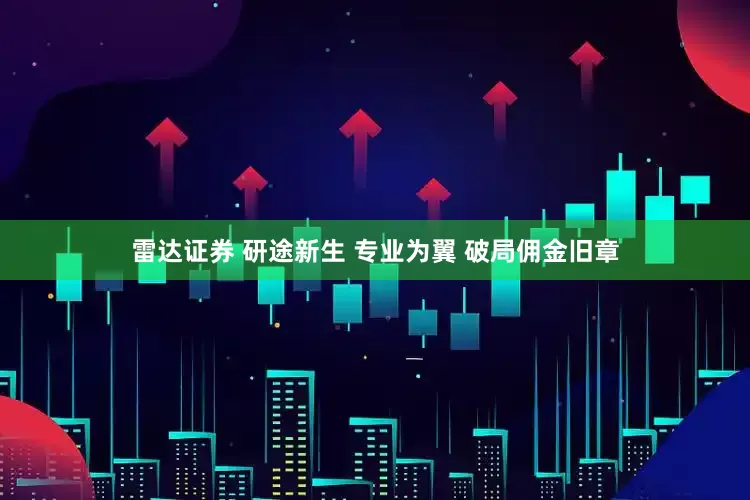 雷达证券 研途新生 专业为翼 破局佣金旧章