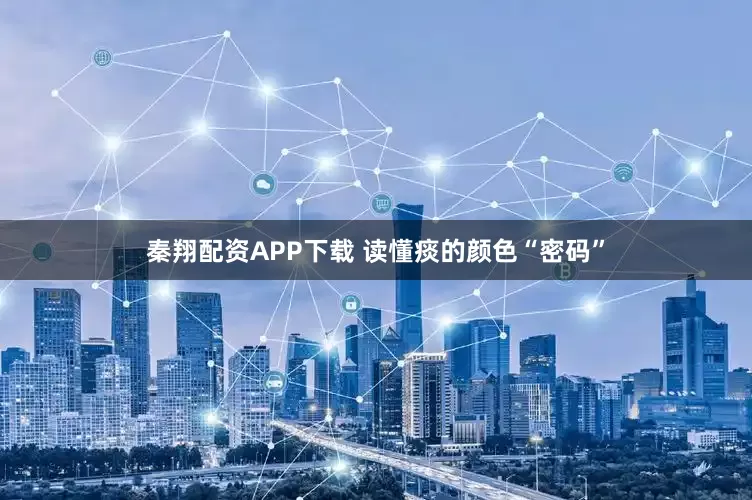 秦翔配资APP下载 读懂痰的颜色“密码”