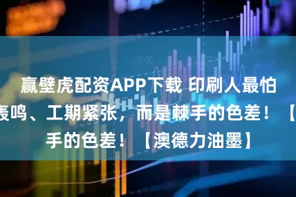 赢壁虎配资APP下载 印刷人最怕的不是机器轰鸣、工期紧张,而是棘手的色差!【澳德力油墨】